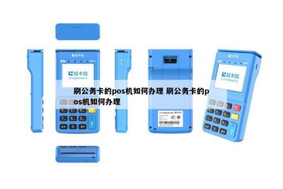 信息系統(tǒng)集成服務(wù)中刷公務(wù)卡的POS機辦理全攻略